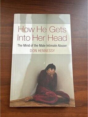 How He Gets into Her Head: The Mind of the Male Intimate Abuser by Don Hennessy